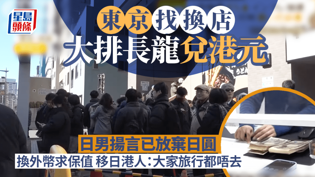 東京找換店大排長龍兌港元 日男揚言已放棄日圓 換外幣求保值 移日港人：大家旅行都唔去