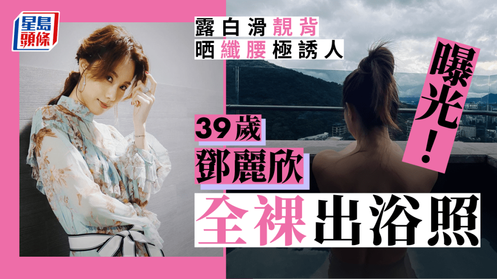 39歲鄧麗欣全裸出浴照曝光！露白滑靚背晒纖腰極誘人