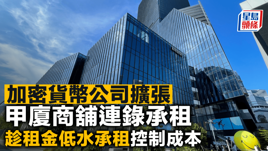 加密貨幣公司擴張 甲廈商舖連錄承租 趁租金低水承租控制成本