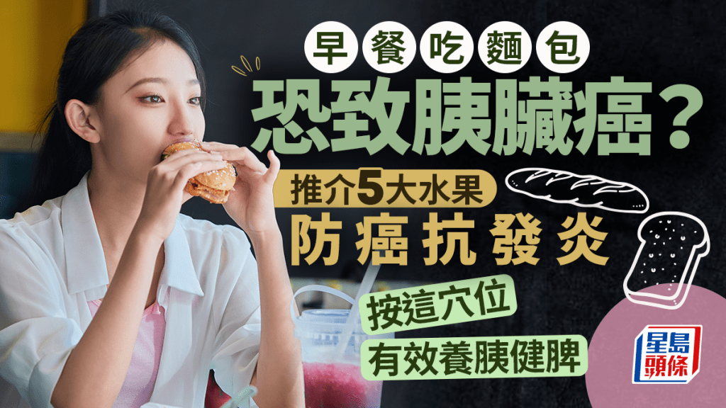 早餐吃麵包恐致胰臟癌？推介5大水果防癌抗發炎 按這穴位有效養胰健脾