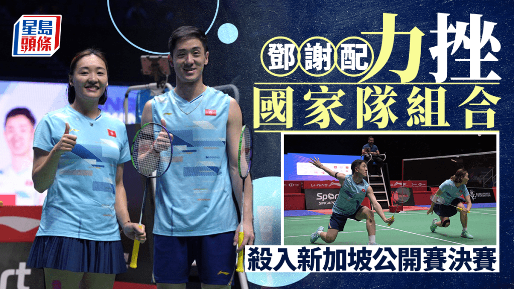 新加坡羽毛球公開賽|「鄧謝配」鄧俊文謝影雪擊敗國家隊組合殺入決賽 力爭今年世巡賽首金