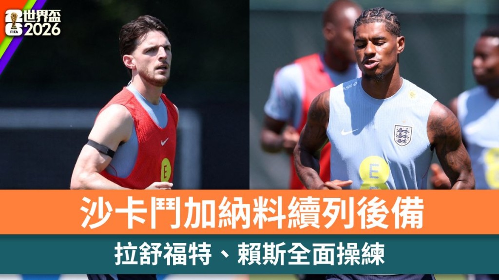 世界盃2026｜沙卡鬥加納料續列後備 拉舒福特、賴斯全面操練。路透社