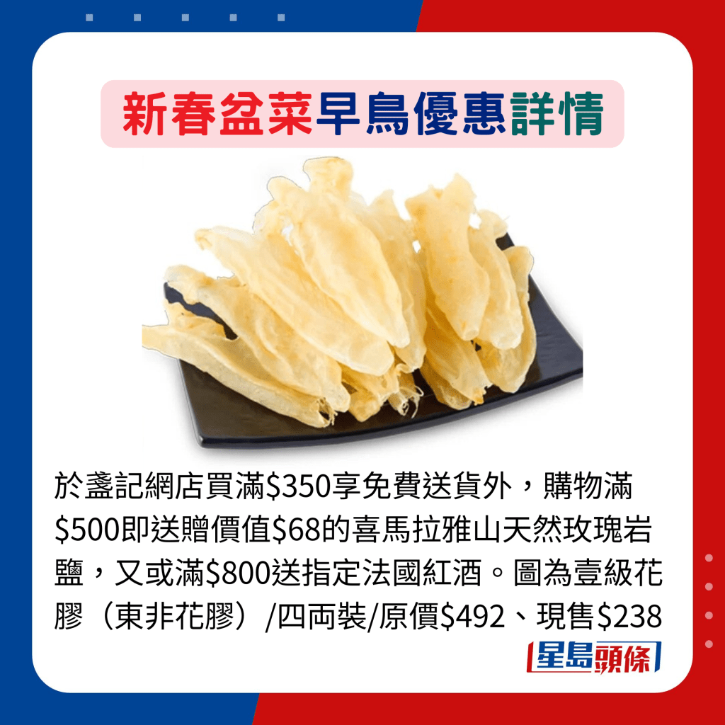 于盏记网店买满$350享免费送货外，购物满$500即送赠价值$68的喜马拉雅山天然玫瑰岩盐，又或满$800送指定法国红酒。图为壹级花胶（东非花胶）/四両装/原价$492、现售$238