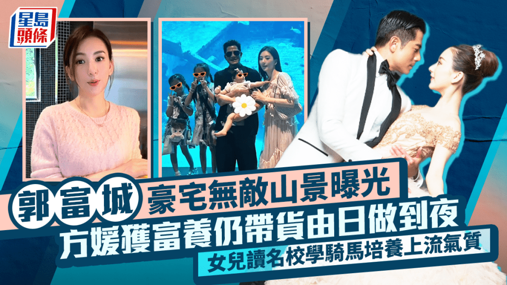 郭富城豪宅無敵山景曝光  方媛獲富養仍帶貨由日做到夜  女兒讀名校學騎馬培養上流氣質