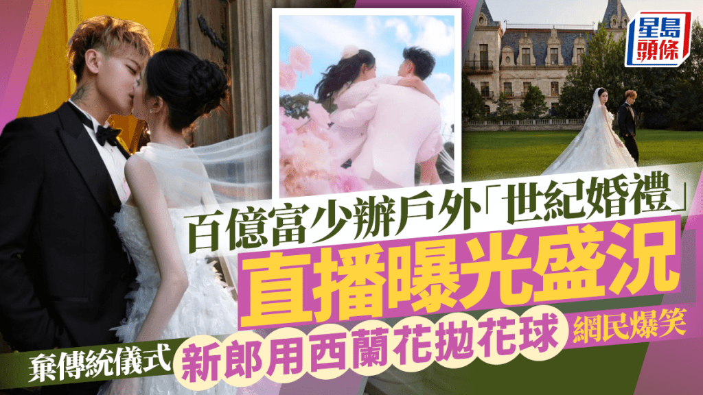 百億富少辦戶外「世紀婚禮」直播曝光盛況    棄傳統儀式新郎用西蘭花拋花球網民爆笑