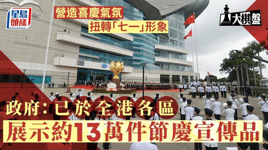 大棋盤︱營造喜慶氣氛 扭轉「七一」形象 政府:已於各區擺放13萬件宣傳品