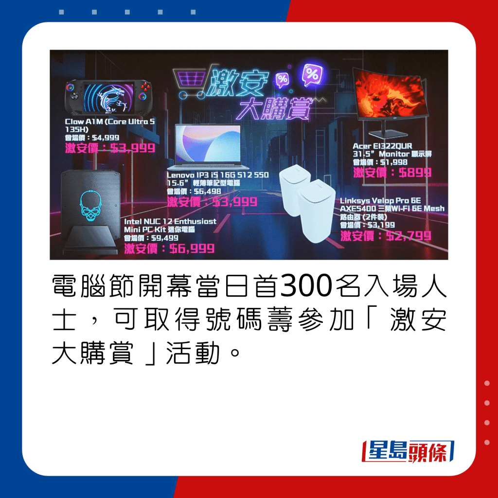 電腦節開幕當日首300名入場人士，可取得號碼薵參加「激安大購賞」活動。