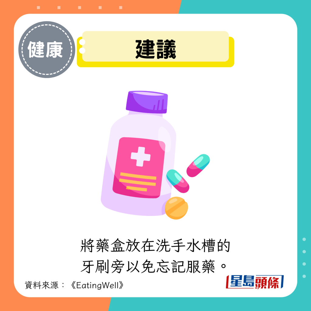 建議:將藥盒放在洗手水槽的 牙刷旁以免忘記服藥。 建議:將藥盒放在洗手水槽的 牙刷旁以免忘記服藥。