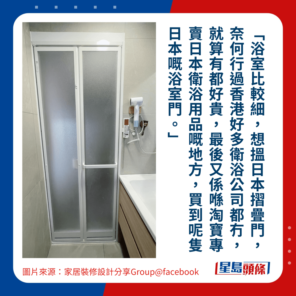 「浴室比较细，想搵日本摺叠门，奈何行过香港好多卫浴公司都冇，就算有都好贵，最后又系喺淘宝专卖日本卫浴用品嘅地方，买到呢只日本嘅浴室门。」