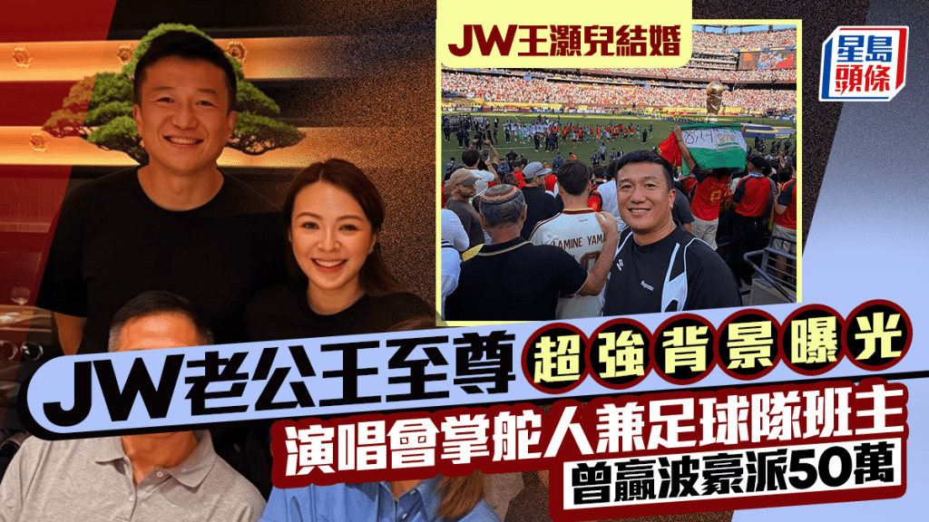 JW王灏儿结婚丨富贵老公王至尊超强背景曝光  演唱会掌舵人兼足球队班主  曾赢波豪派50万