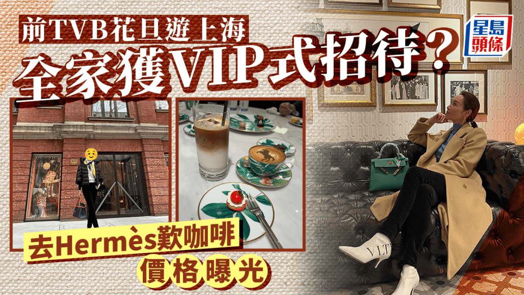 54歲前TVB一線花旦舉家遊上海獲VIP式招待   Hermès歎咖啡原來要畀呢個價