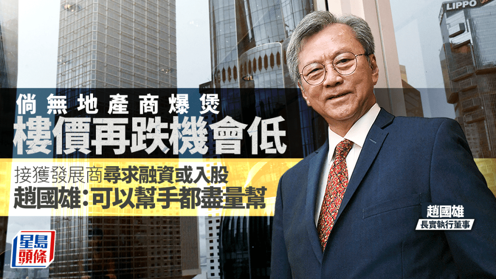 倘無地產商爆煲 樓價再跌機會低 長實趙國雄:接獲發展商尋求融資或入股 「可以幫手都盡量幫」