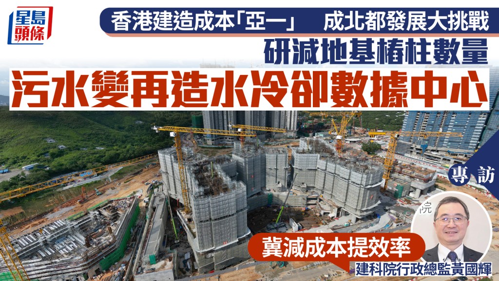 研減地基樁柱數量 污水變再造水冷卻數據中心 建科院行政總監黃國輝：冀減北都發展工時成本︱專訪