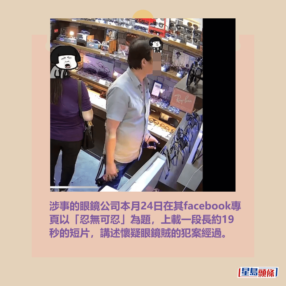 涉事的眼鏡公司本月24日在其facebook專 頁以「忍無可忍」為題，上載一段長約19 秒的短片，講述懷疑眼鏡賊的犯案經過。fb截圖
