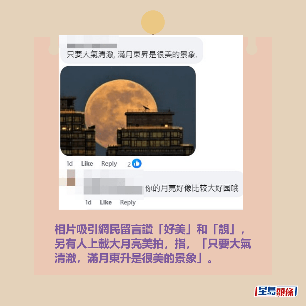 相片吸引網民留言讚「好美」和「靚」, 另有人上載大月亮美拍,指,「只要大氣 清澈,滿月東升是很美的景象」。天文台fb截圖 相片吸引網民留言讚「好美」和「靚」, 另有人上載大月亮美拍,指,「只要大氣 清澈,滿月東升是很美的景象」。天文台fb截圖