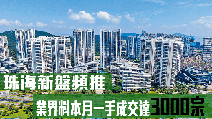 珠海新盤頻推，業界料本月一手成交達3000宗。