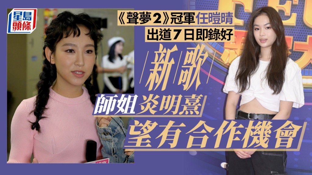 《聲夢傳奇2》冠軍任暟晴錄好新歌 炎明熹望有合作機會