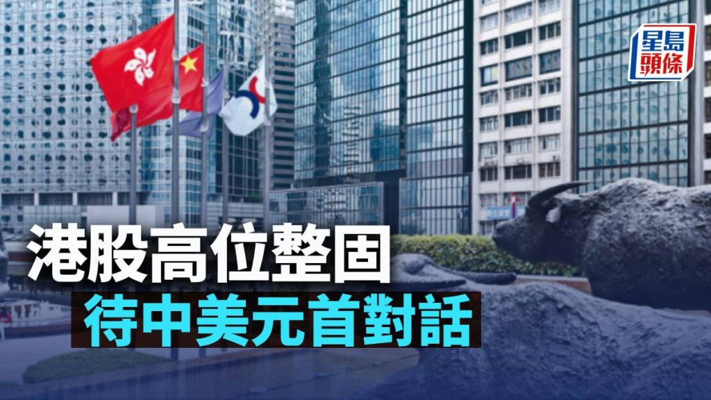 港股高位整固 待中美元首對話|古天后