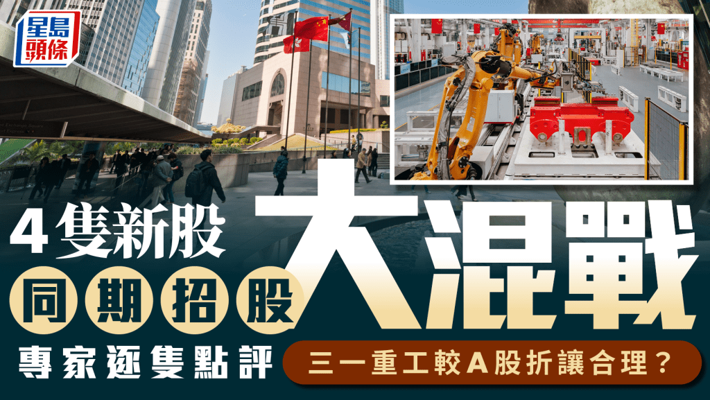 4隻新股同期招股大混戰 專家逐隻點評 三一重工較A股折讓合理？
