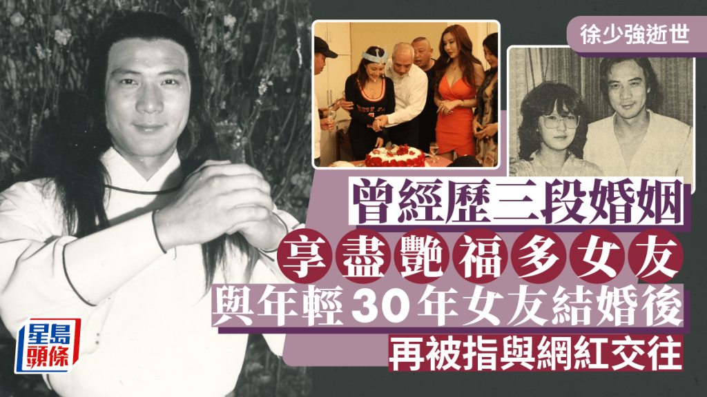 徐少強逝世丨曾經歷三段婚姻 享盡艷福多女友 娶細30年女友婚後傳戀網紅