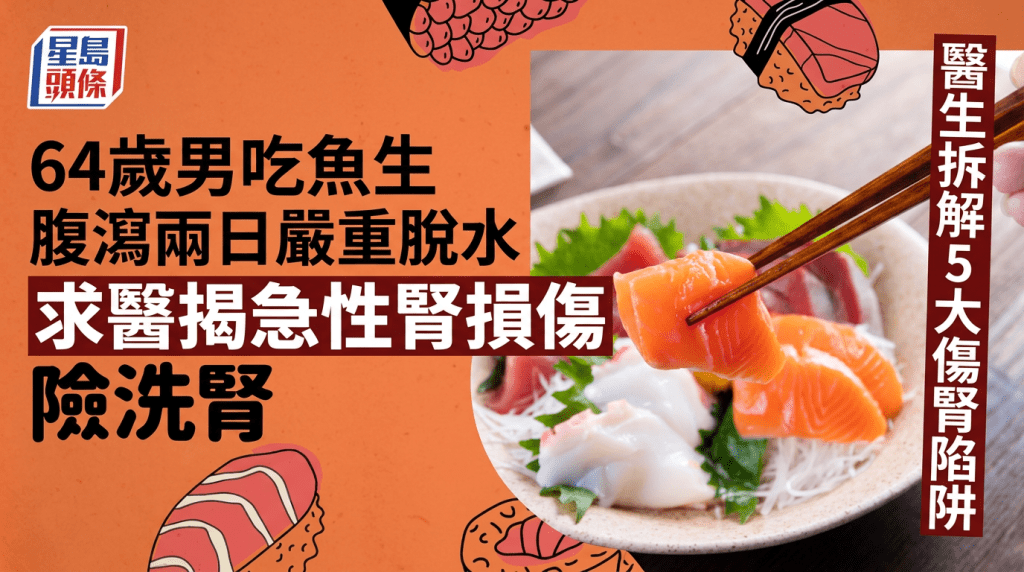 64歲男吃魚生腹瀉兩日嚴重脫水 求醫揭急性腎損傷險洗腎 醫生拆解5大傷腎陷阱