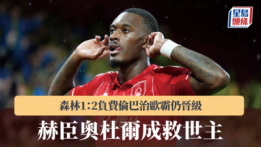 欧霸｜森林1：2负费伦巴治仍晋级　赫臣奥杜尔成救世主。美联社