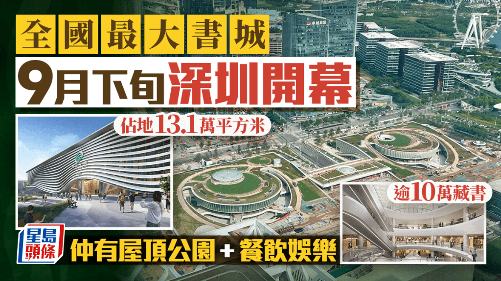 深圳全國最大書城「灣區之眼」料9月開幕!佔地逾13萬平方米 設4大主題書局/大型屋頂公園/餐飲設施(附交通)
