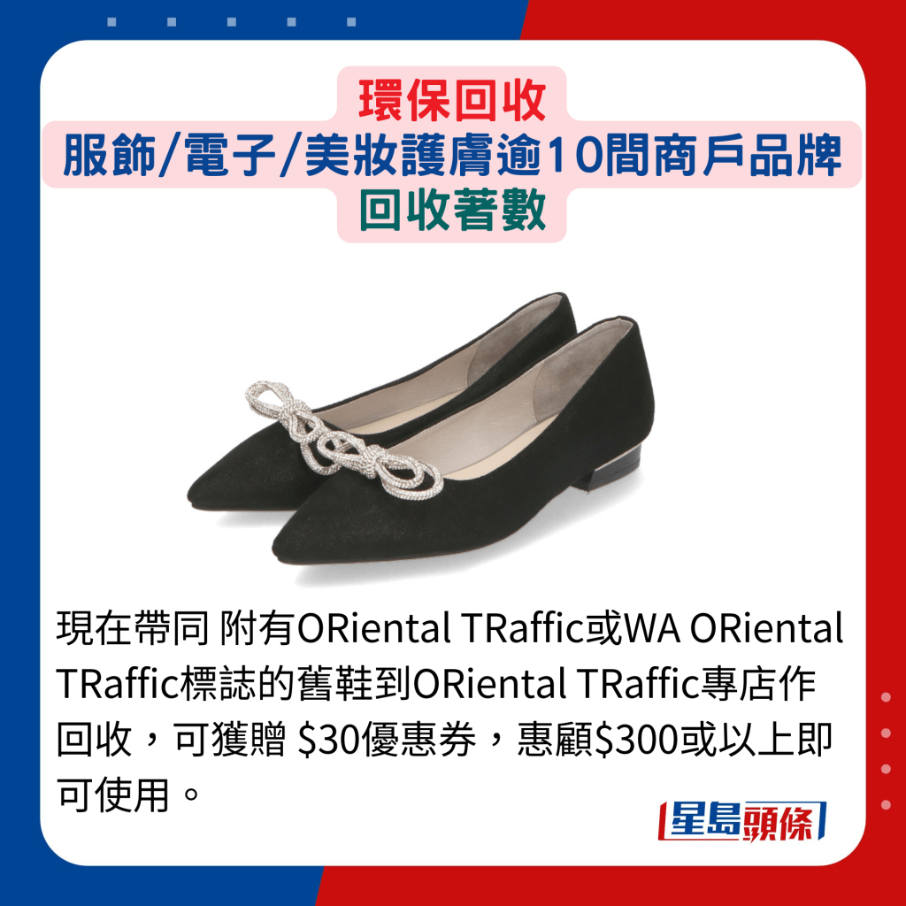 現在帶同附有ORiental TRaffic或WA ORiental TRaffic標誌的舊鞋到ORiental TRaffic專店作回收，可獲贈$30優惠券，惠顧$300或以上即可使用。