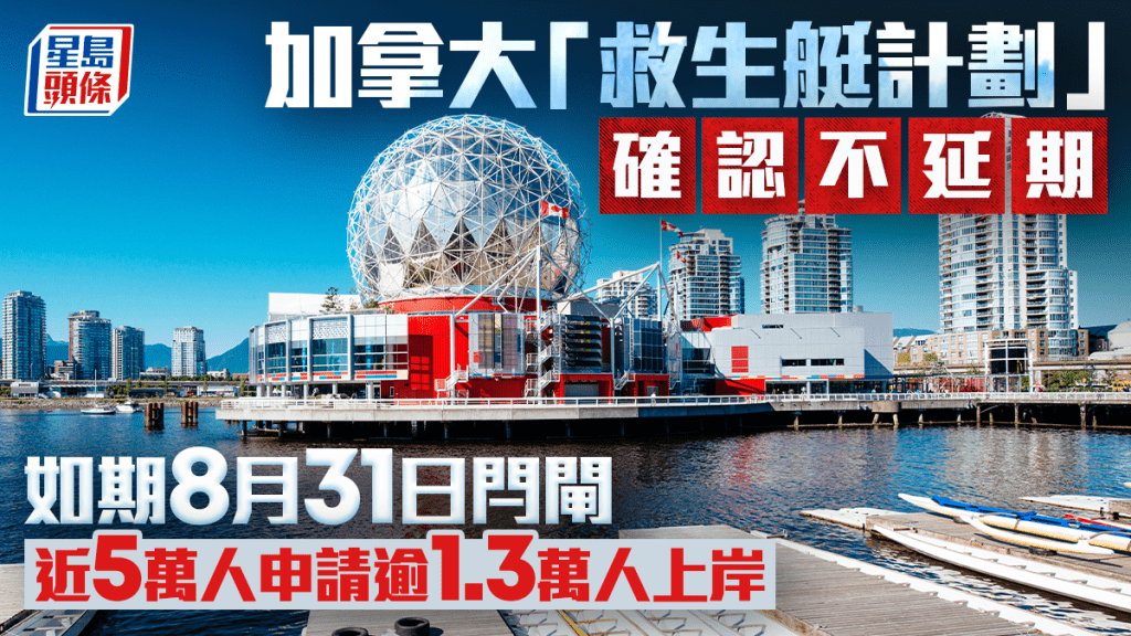 加拿大救生艇落閘｜實施5年確認不延期 8.31如期閂閘 移民部：近5萬人申請逾1.3萬人上岸