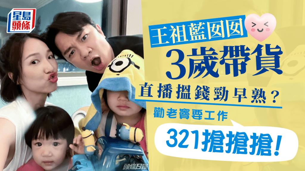 王祖藍囡囡3歲帶貨直播搵錢勁早熟？勸老竇要工作：321搶搶搶！