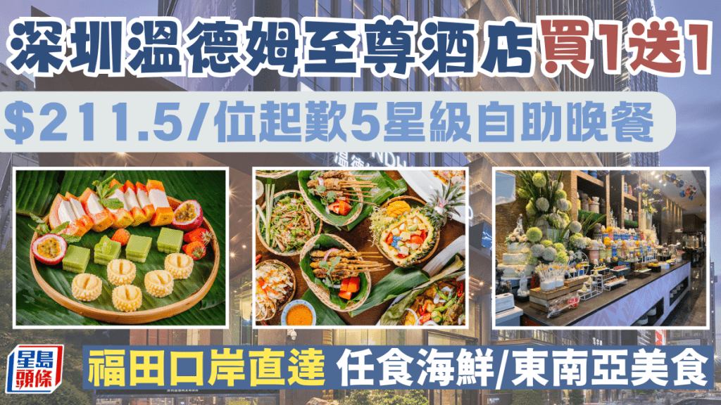 深圳自助餐優惠|溫德姆至尊酒店買一送一 $211.5/位起歎五星級自助晚餐 福田口岸直達