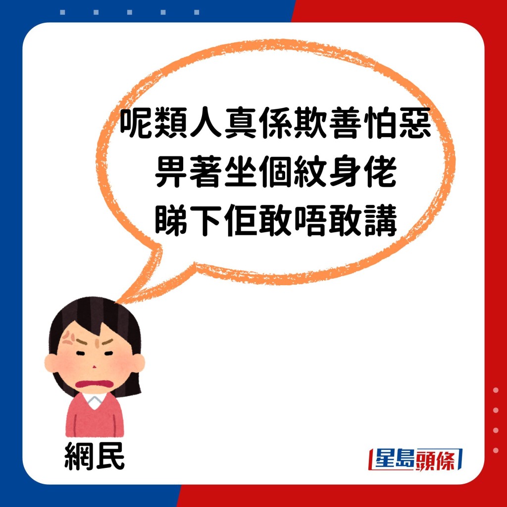 亦有網民認為事主應該反斥對方：「呢類人真係欺善怕惡，畀著坐個紋身佬睇下佢敢唔敢講」