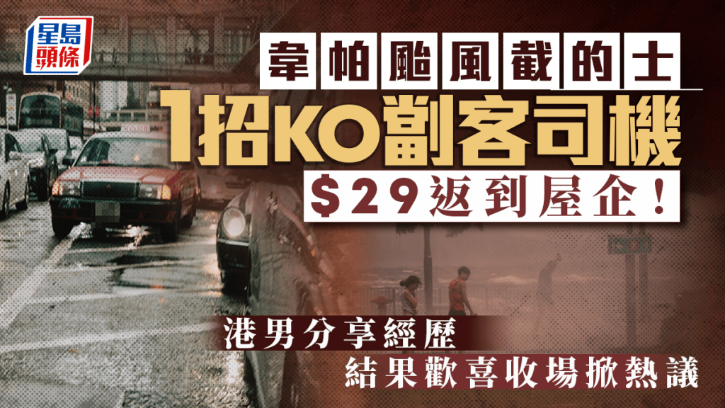 港男颱風截的士1招KO劏客司機 結果歡喜收場$29返到屋企｜Juicy叮