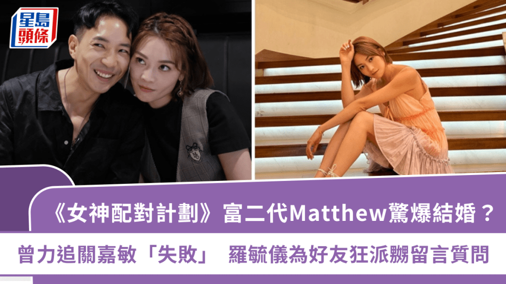 《女神配對計劃》富二代Matthew驚爆結婚？曾力追關嘉敏「失敗」   羅毓儀為好友狂派嬲留言質問