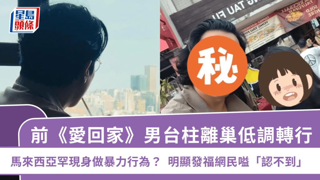 前《愛回家》男台柱離巢低調轉行  馬來西亞罕現身做暴力行為？明顯發福網民嗌「認不到」