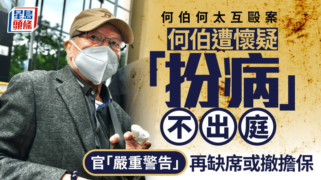 何伯何太互殴案 何伯住院缺席聆讯 遭怀疑「扮病」不出庭 官警告再缺席或撤担保