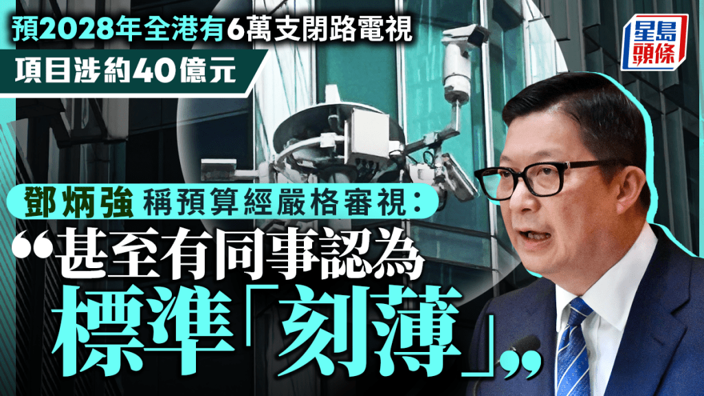 銳眼計劃︱鄧炳強：40億預算已「超壓縮」 鏡頭成本僅佔1% 逾半開支用於網絡基礎設施