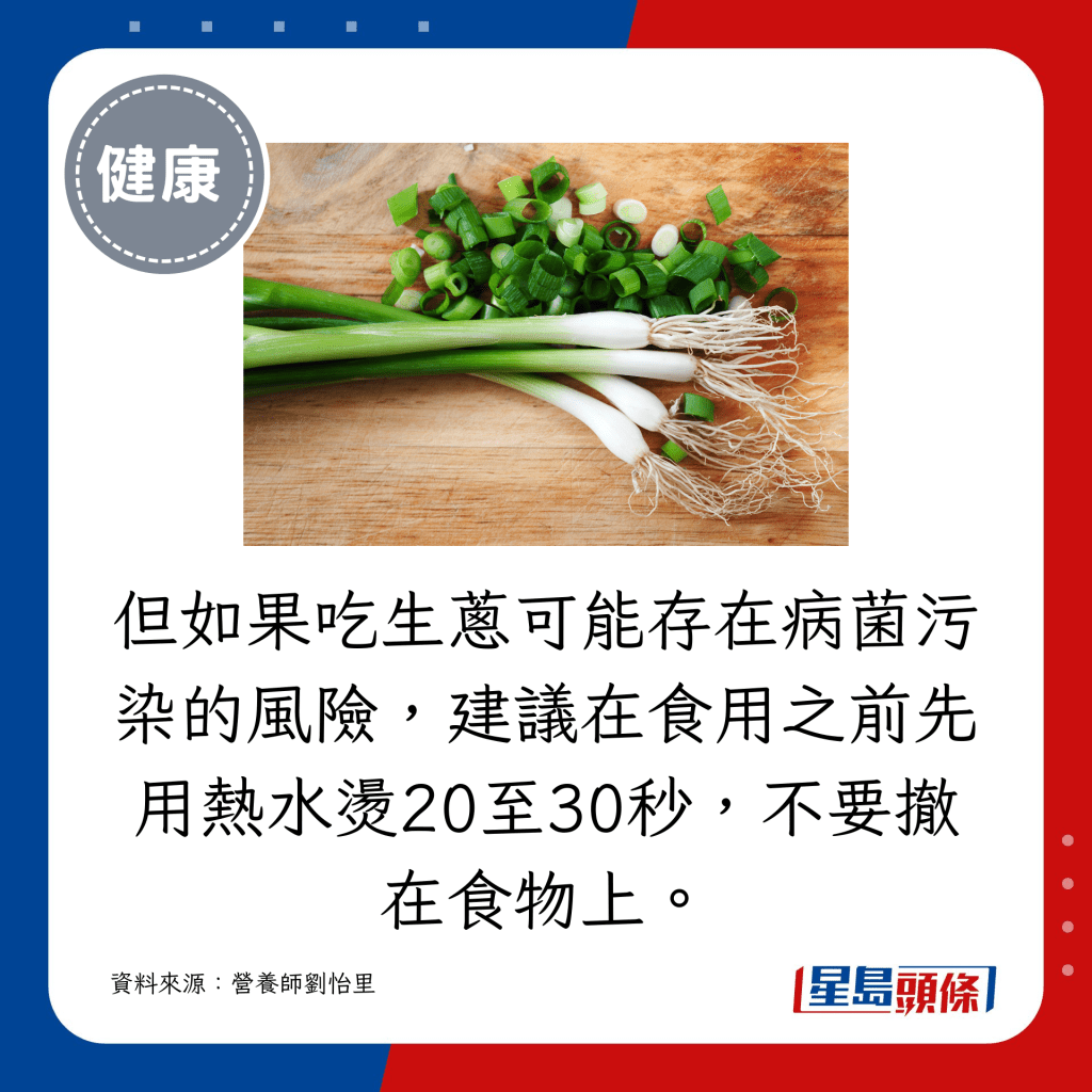 但如果吃生蔥可能存在病菌污染的風險，建議在食用之前先用熱水燙20至30秒，不要撤在食物上。