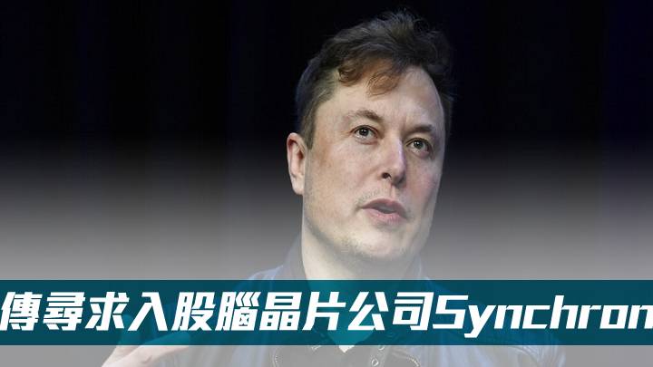 馬斯克傳尋求入股腦晶片公司Synchron