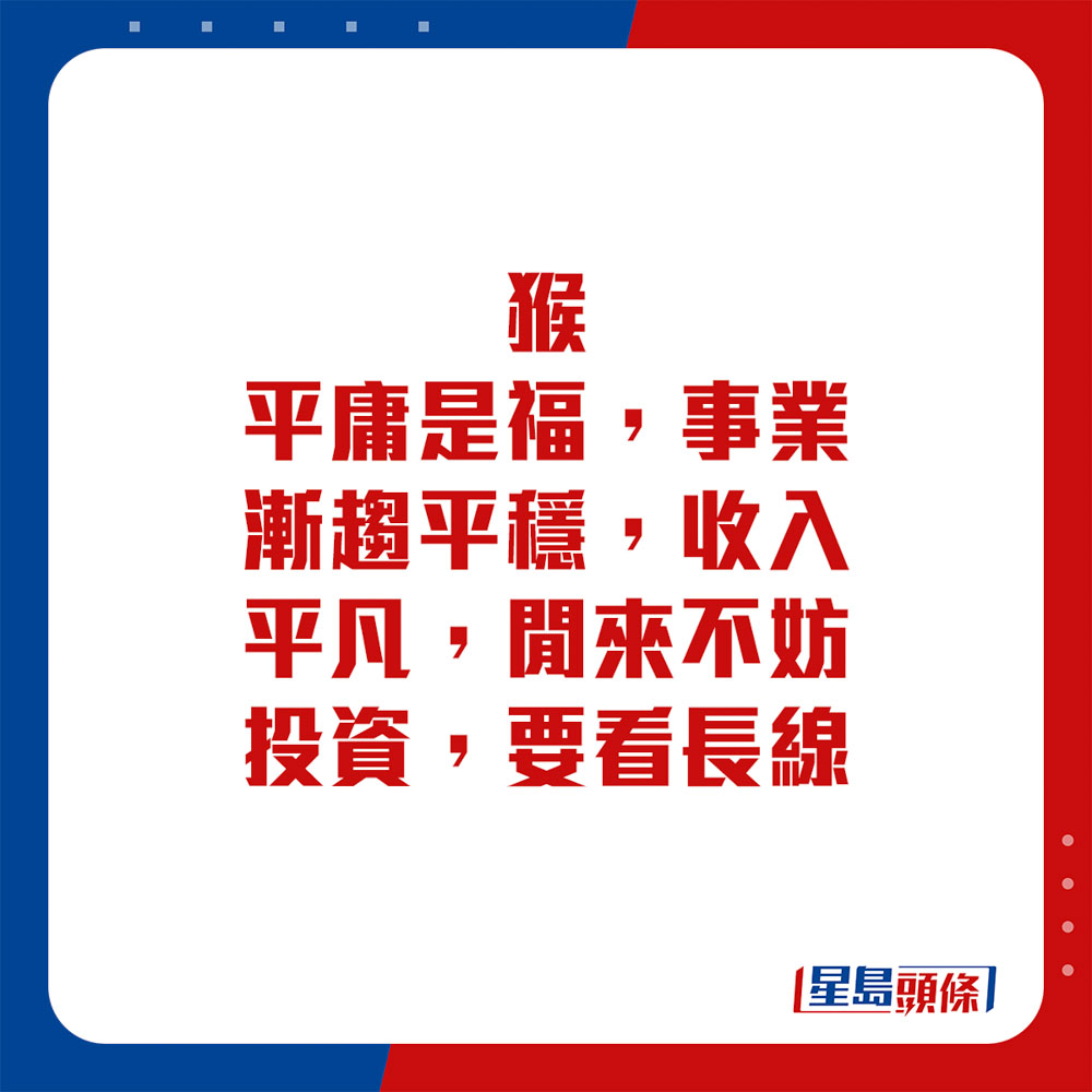 生肖運程 - 猴：平庸是福，事業漸趨平穩，收入平凡，閒來不妨投資，要看長線。