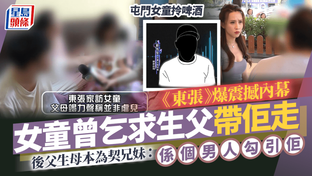 屯門女童拎啤酒｜《東張》爆震撼內幕  女童曾乞求生父帶佢走  後父生母本為契兄妹：係個男人勾引佢