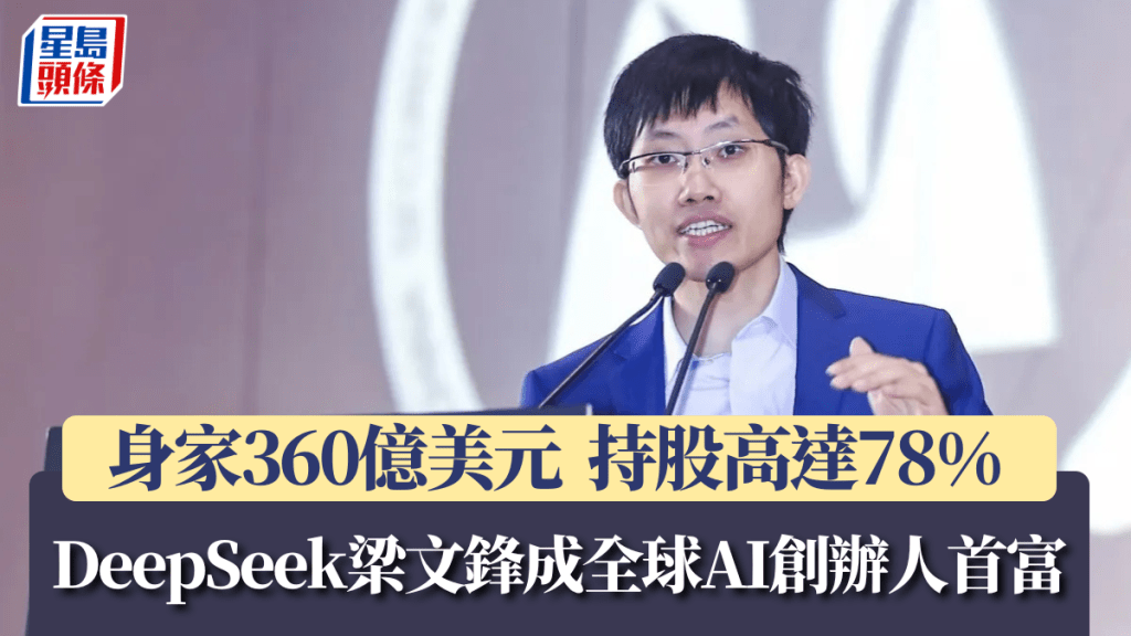 DeepSeek梁文锋成全球AI创办人首富 身家360亿美元  持股高达78%