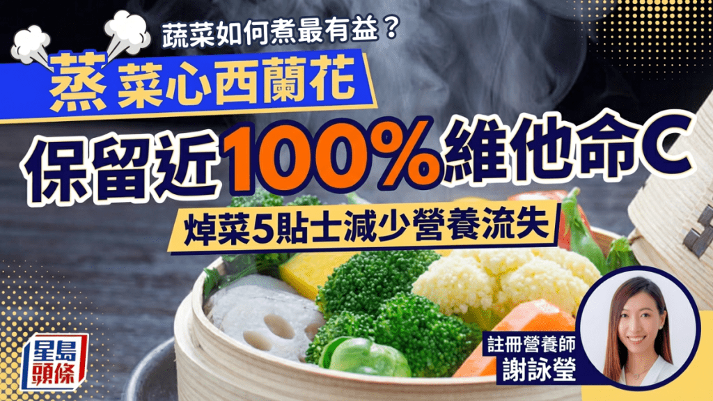 蔬菜营养｜菜心西兰花蒸来吃最有益 保留近100%维他命C 营养师教焯菜5贴士减少营养流失