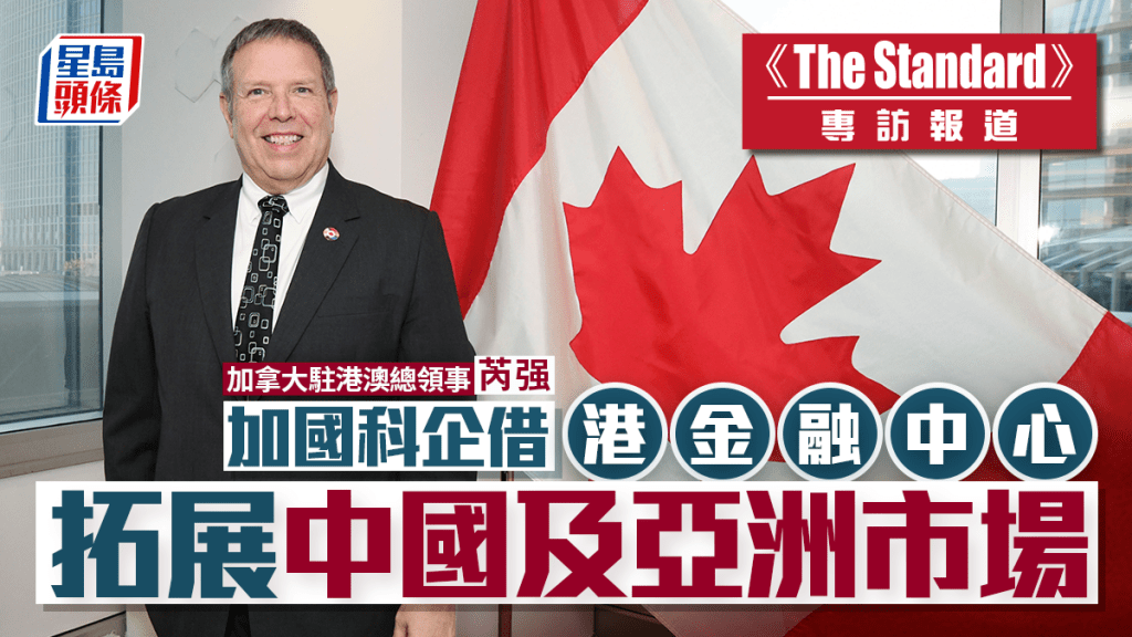 加拿大驻港澳总领事芮强：加国科企借港金融中心 拓展中国及亚洲市场　