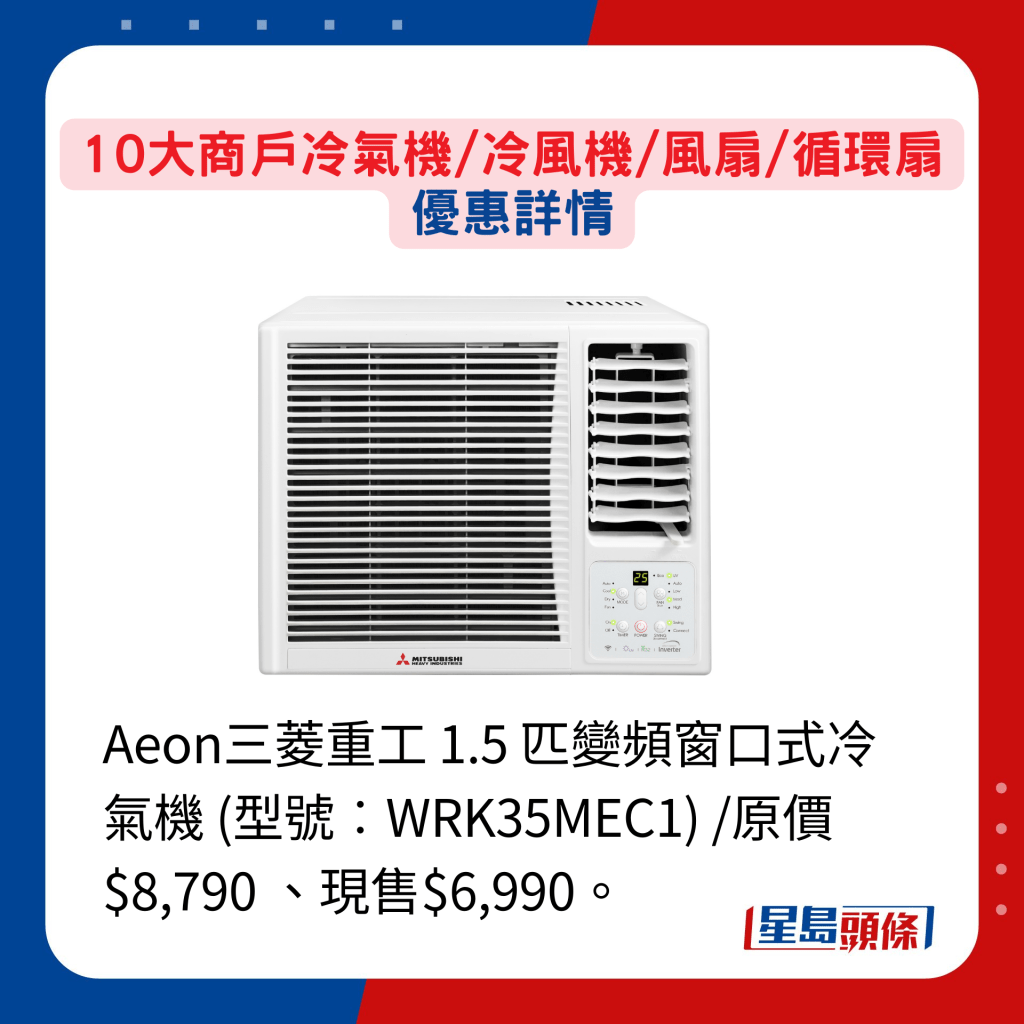 Aeon三菱重工 1.5 匹变频窗口式冷气机 (型号︰WRK35MEC1) /原价$8,790 、现售$6,990。