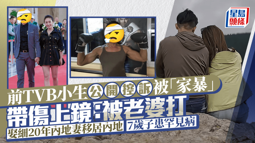 前TVB小生公開控訴被「家暴」帶傷上鏡：被老婆打 娶細20年內地妻移居內地 7歲子患罕見病