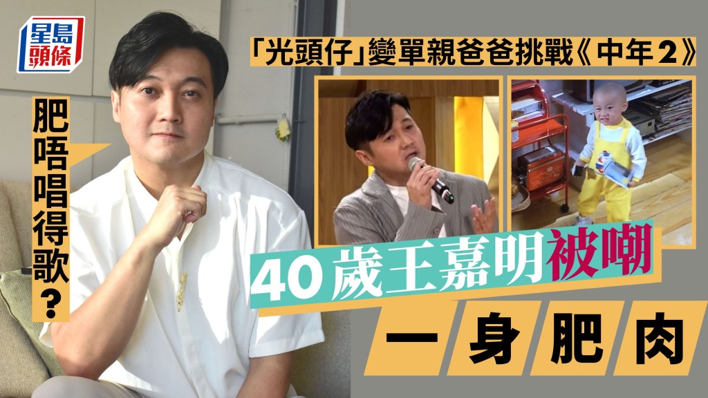 40歲王嘉明被嘲一身肥肉：肥唔唱得歌? 「光頭仔」變單親爸爸挑戰《中年2》。