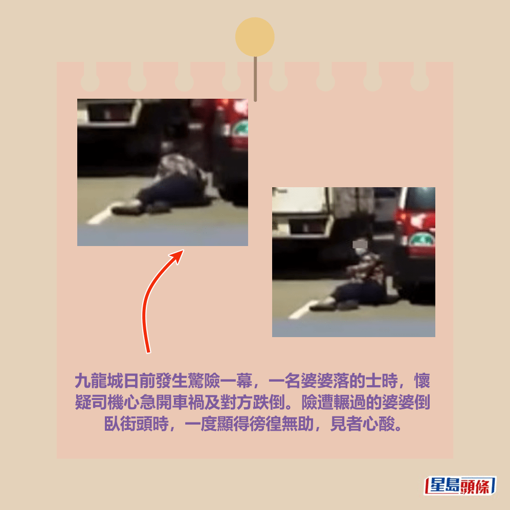 九龍城日前發生驚險一幕，一名婆婆落的士時，懷 疑司機心急開車禍及對方跌倒。險遭輾過的婆婆倒 臥街頭時，一度顯得徬徨無助，見者心酸。fb「馬路的事討論區」截圖