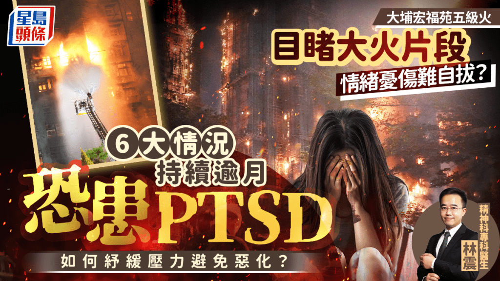 大埔宏福苑五級火丨目睹大火片段情緒憂傷難自拔？6大情況持續逾月恐患PTSD 醫生教6招紓緩不安