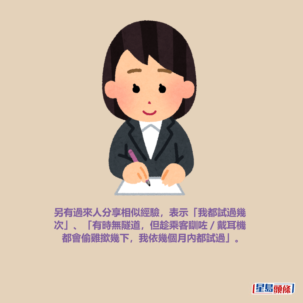 另有過來人分享相似經驗,表示「我都試過幾 次」、「有時無隧道,但趁乘客瞓咗/戴耳機 都會偷雞撳幾下,我依幾個月內都試過」。 另有過來人分享相似經驗,表示「我都試過幾 次」、「有時無隧道,但趁乘客瞓咗/戴耳機 都會偷雞撳幾下,我依幾個月內都試過」。